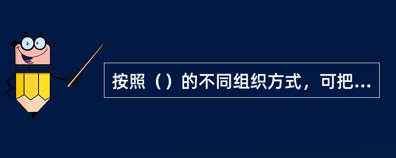 按照（）的不同组织方式，可把计算机系统结构分为6类。