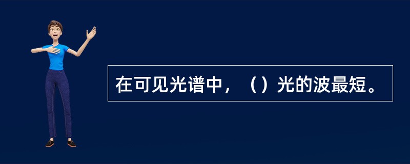 在可见光谱中，（）光的波最短。