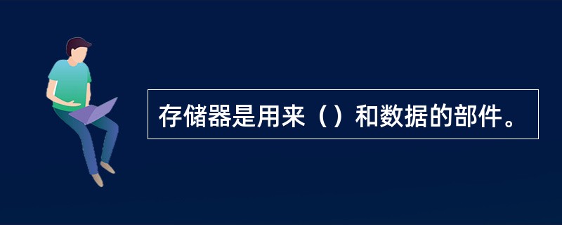 存储器是用来（）和数据的部件。