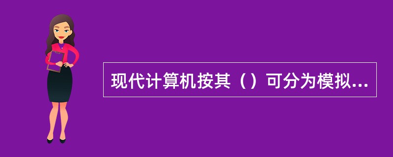 现代计算机按其（）可分为模拟计算机、数字计算机。