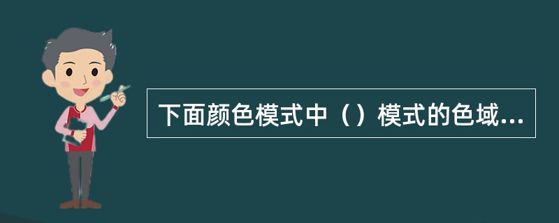 下面颜色模式中（）模式的色域最大。