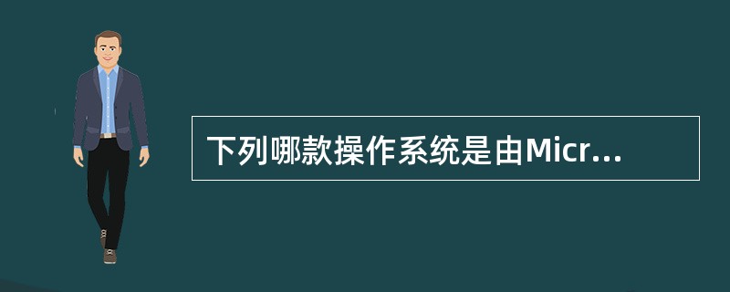 下列哪款操作系统是由Microsoft公司开发的操作程序（）。