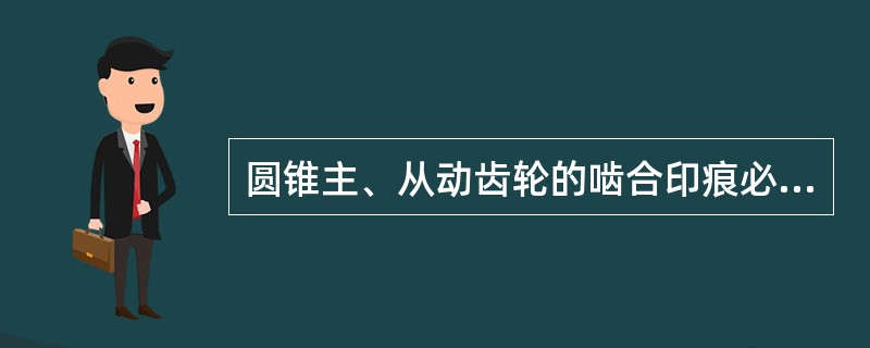 圆锥主、从动齿轮的啮合印痕必须在这两个圆锥齿轮轴轴承预紧力符合要求的条件下进行检