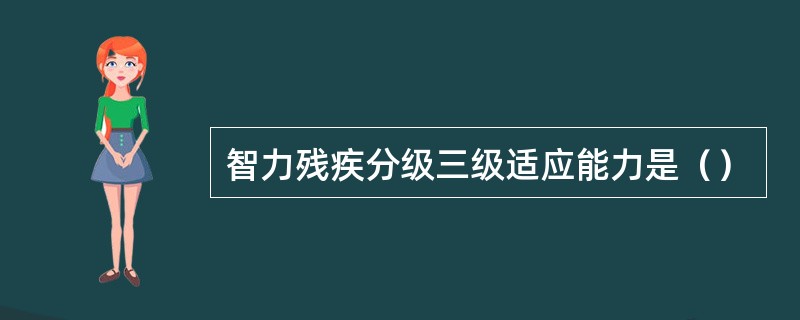 智力残疾分级三级适应能力是（）