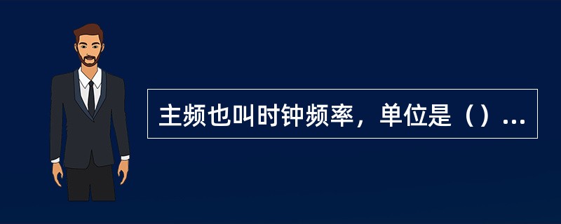 主频也叫时钟频率，单位是（），用来表示CPU的运算、处理数据的速度。