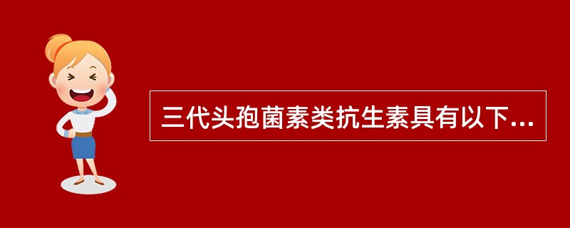 三代头孢菌素类抗生素具有以下特性（）