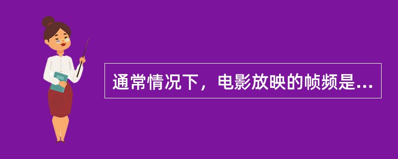 通常情况下，电影放映的帧频是每秒（）帧。