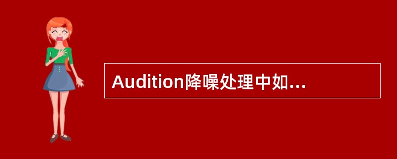 Audition降噪处理中如要使用（），必须先采集当前的噪音样本并作为采样降噪的