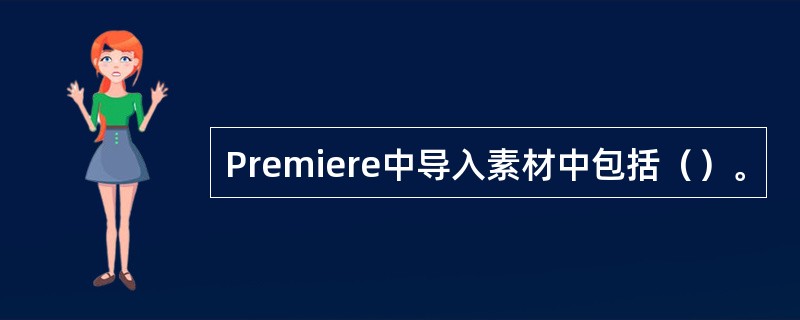 Premiere中导入素材中包括（）。