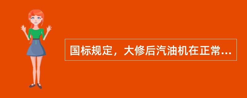 国标规定，大修后汽油机在正常环境温度和低温（－18℃）时，应都能顺利起动，允许起