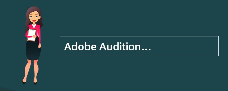 Adobe Audition是Adobe公司开发的一款专门的音频编辑软件，其前身