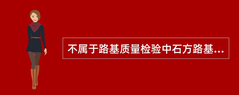 不属于路基质量检验中石方路基实测项目的是（）。