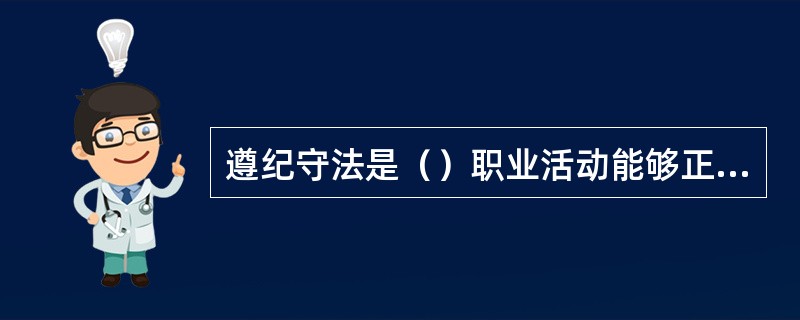 遵纪守法是（）职业活动能够正常进行的重要保证。