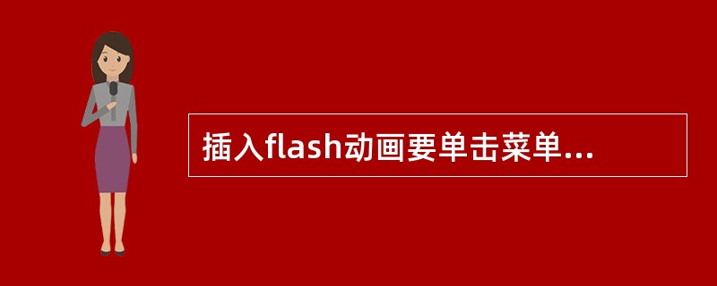 插入flash动画要单击菜单中的（）命令。