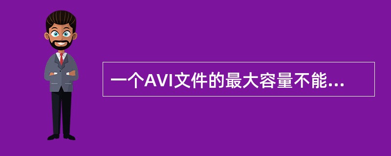 一个AVI文件的最大容量不能超过（）。