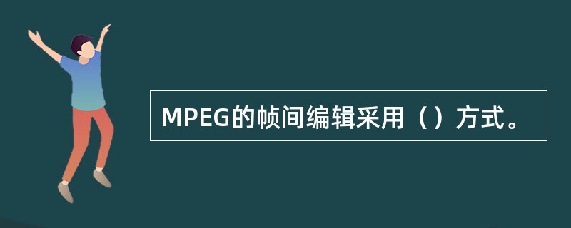 MPEG的帧间编辑采用（）方式。