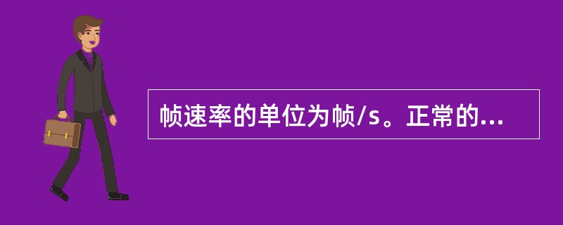 帧速率的单位为帧/s。正常的帧速率为（），只有这样的帧速率才会产生平滑和连续的视
