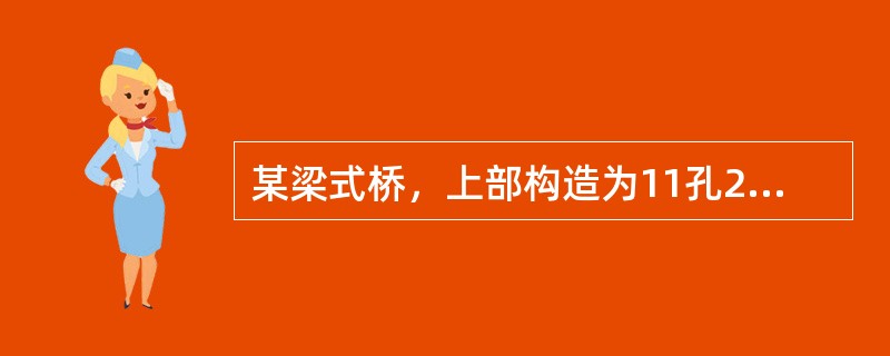 某梁式桥，上部构造为11孔22m无横隔板装配式钢筋混凝土T梁，横向五根梁，下部构