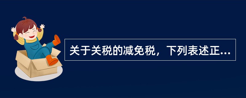 关于关税的减免税，下列表述正确的有（）。