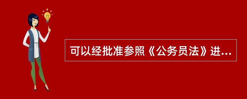可以经批准参照《公务员法》进行管理的是（）。