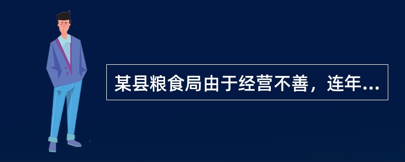 某县粮食局由于经营不善，连年亏损，1995年累计亏损达1500万元。因此，人心思
