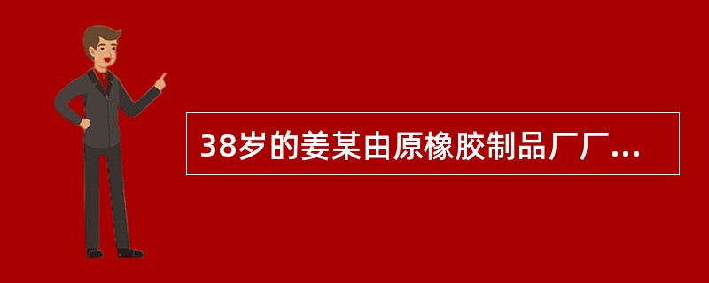 38岁的姜某由原橡胶制品厂厂长提升为某市化工局副局长，分工负责干部、人事、安全、