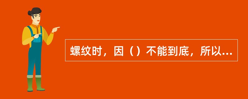 螺纹时，因（）不能到底，所以孔的深度要（）螺纹长度。