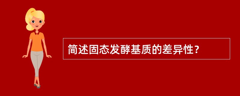 简述固态发酵基质的差异性？