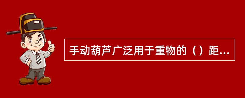 手动葫芦广泛用于重物的（）距离吊装。