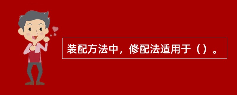 装配方法中，修配法适用于（）。