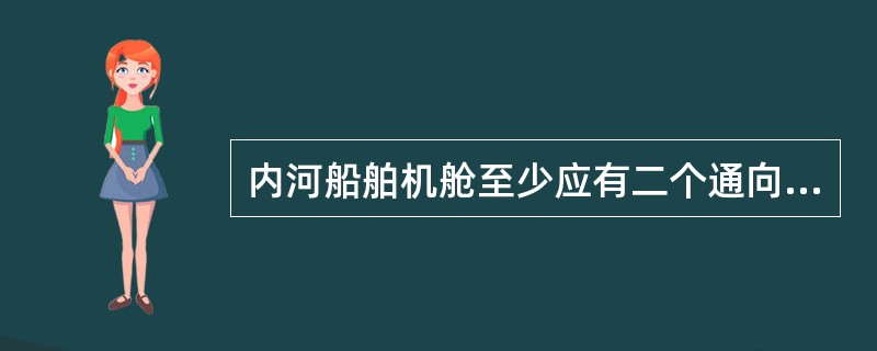 内河船舶机舱至少应有二个通向干舷甲板的出入口，出入口应有通向机舱花钢板的带有扶手