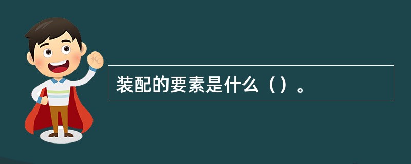 装配的要素是什么（）。