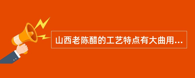 山西老陈醋的工艺特点有大曲用量（）；酒精发酵温度低；高温醋化；部分为熏醅；陈酿期