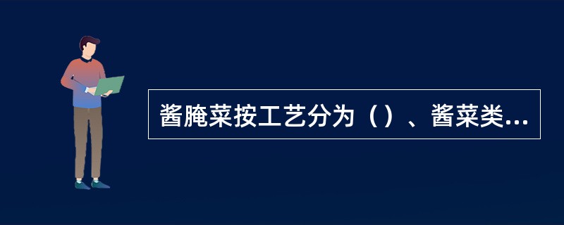 酱腌菜按工艺分为（）、酱菜类和泡菜类。