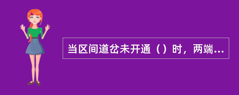 当区间道岔未开通（）时，两端站不应开放有关信号机；设在辅助所的闭塞设备与有关站的