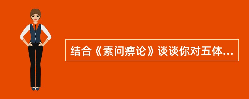 结合《素问痹论》谈谈你对五体痹病久不愈向内传变发生五脏痹的机理是如何理解的？