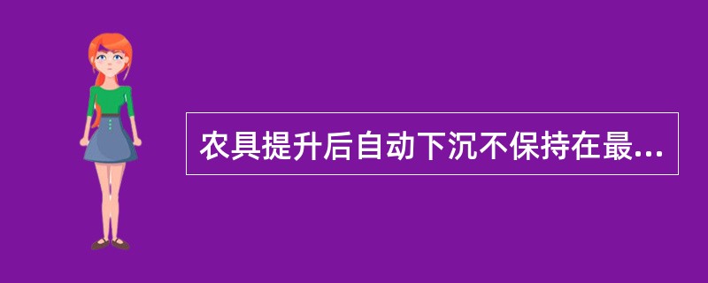 农具提升后自动下沉不保持在最高提升位置的原因：