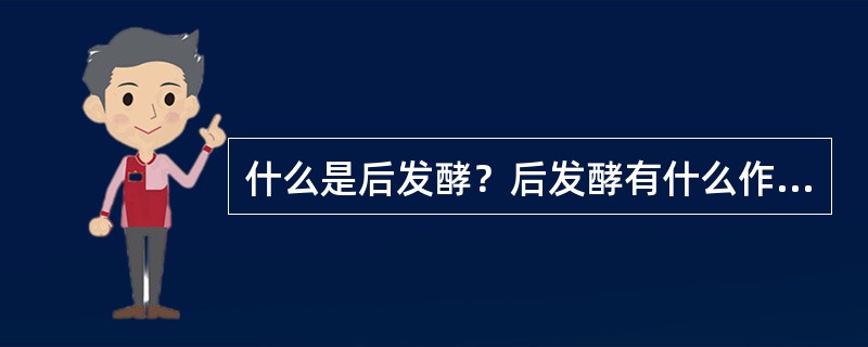 什么是后发酵？后发酵有什么作用？