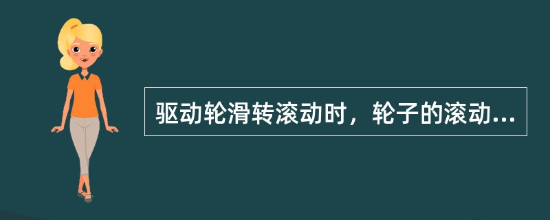 驱动轮滑转滚动时，轮子的滚动半径（）轮子的理论半径。