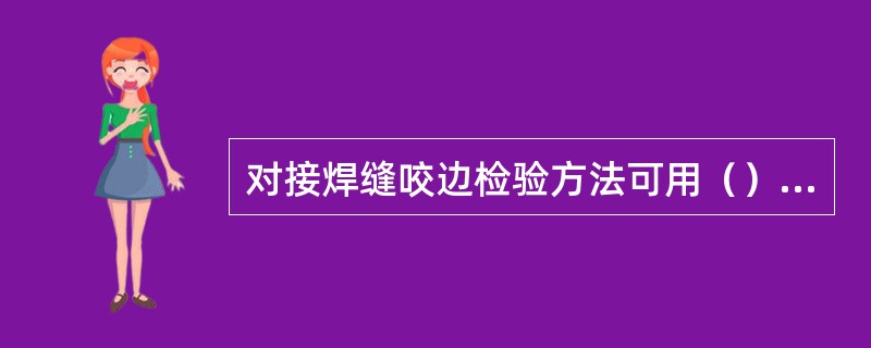 对接焊缝咬边检验方法可用（）检测。