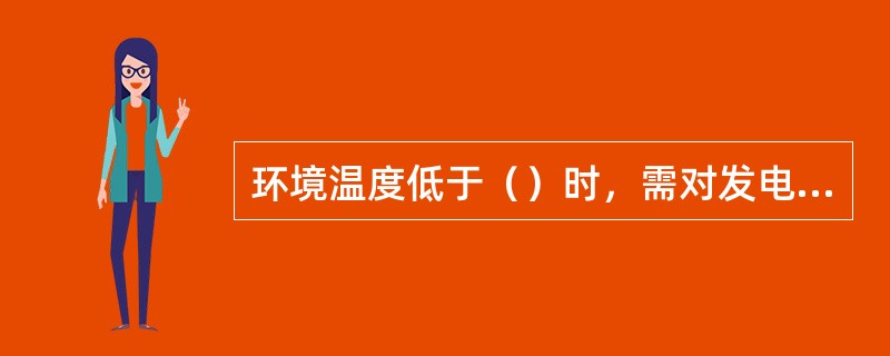 环境温度低于（）时，需对发电机组采取预热措施进行预热，不得在低温时启动机组。