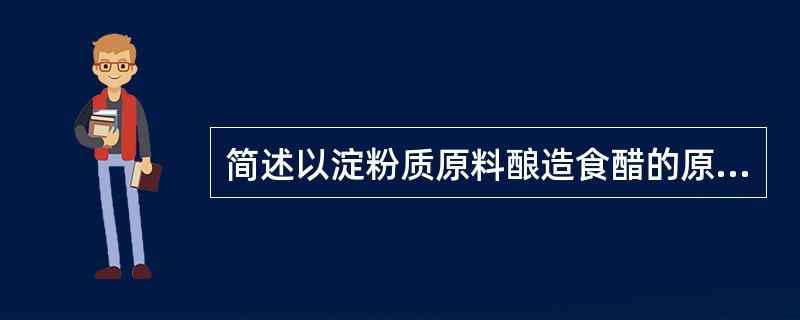 简述以淀粉质原料酿造食醋的原理。