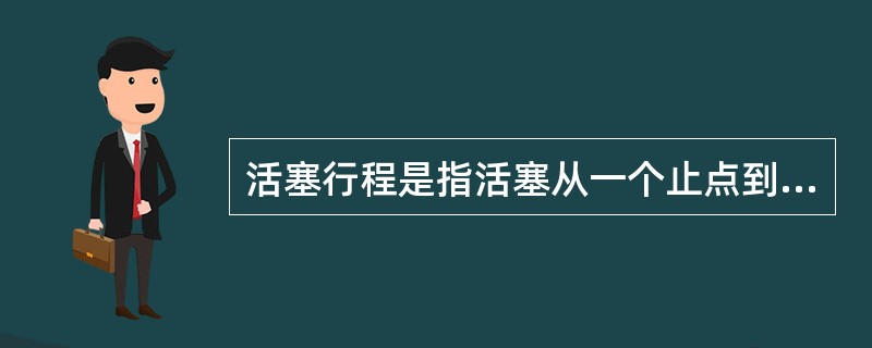 活塞行程是指活塞从一个止点到另一个止点所经过的（）