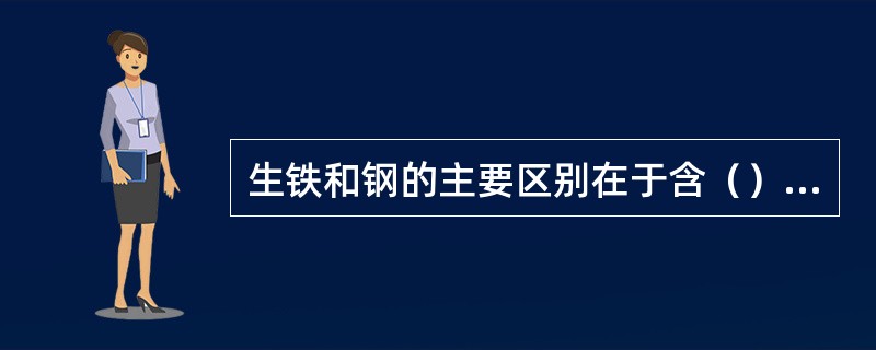 生铁和钢的主要区别在于含（）量不同。