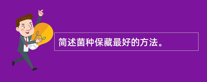 简述菌种保藏最好的方法。