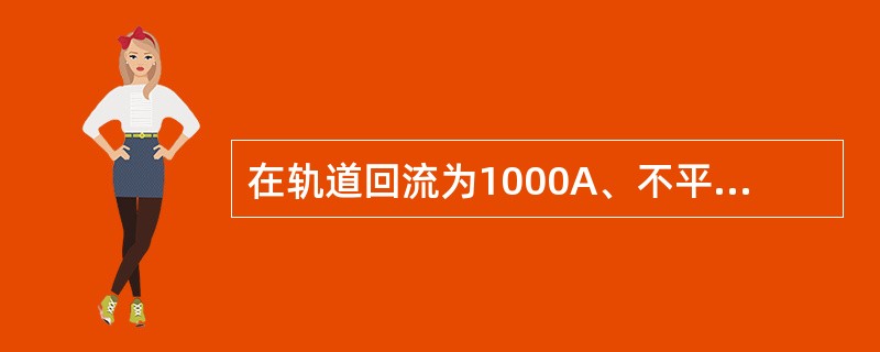 在轨道回流为1000A、不平衡系数10%的电气化区段，机车信号设备应能正确（）。