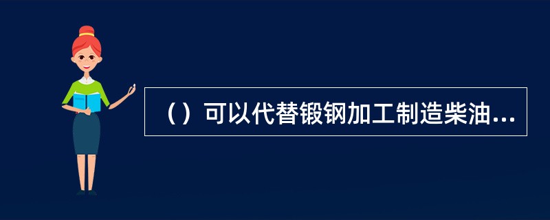 （）可以代替锻钢加工制造柴油机曲轴、凸轮轴等重要零件。