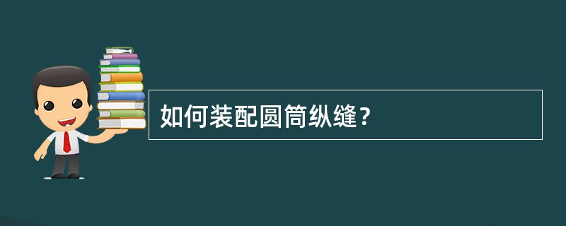 如何装配圆筒纵缝？