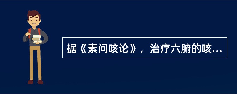 据《素问咳论》，治疗六腑的咳病当取五输穴的（）