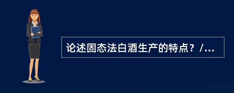 论述固态法白酒生产的特点？/试论述为什么大部分白酒用固态法生产？